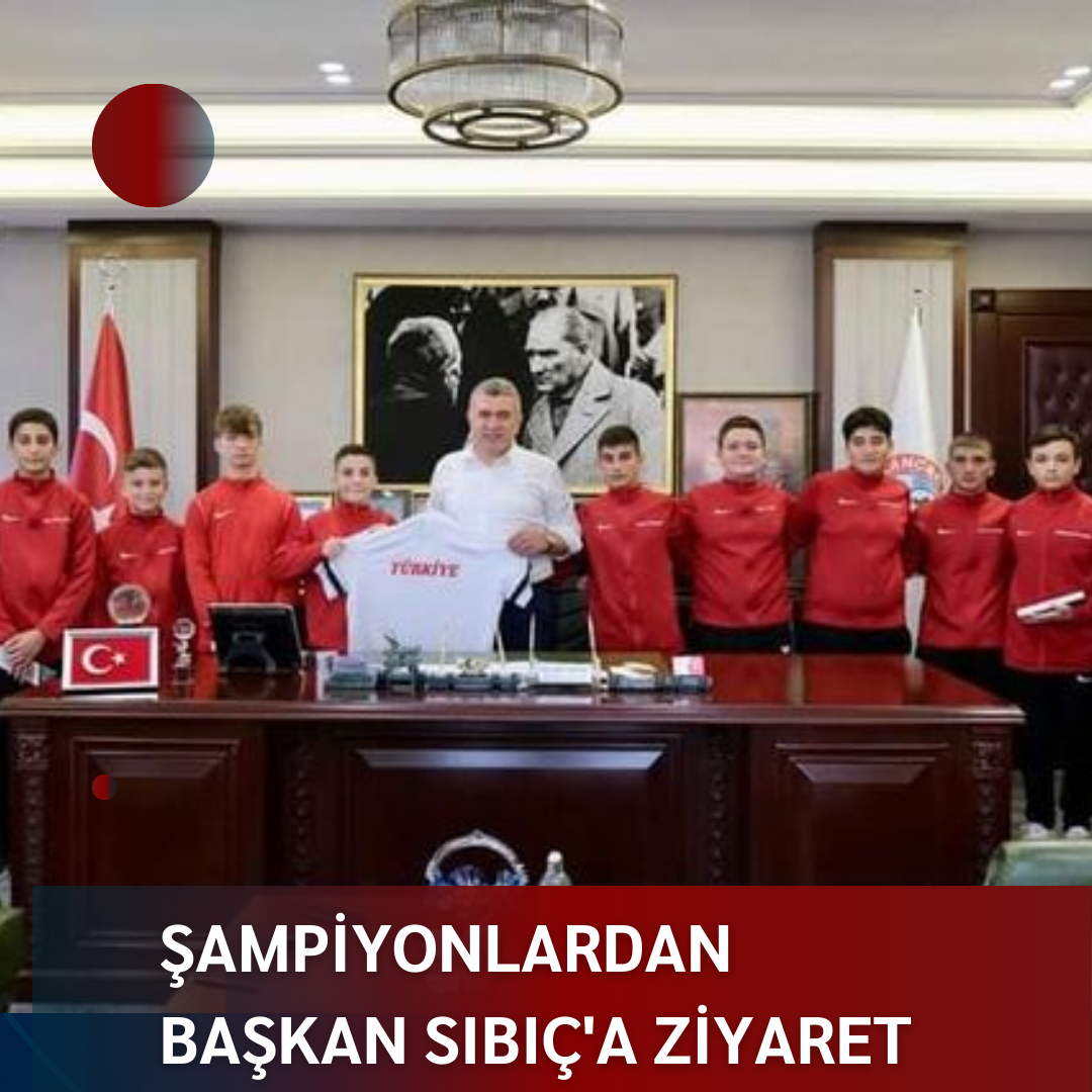 ŞAMPİYONLARDAN BAŞKAN SIBIÇ’A ZİYARET
