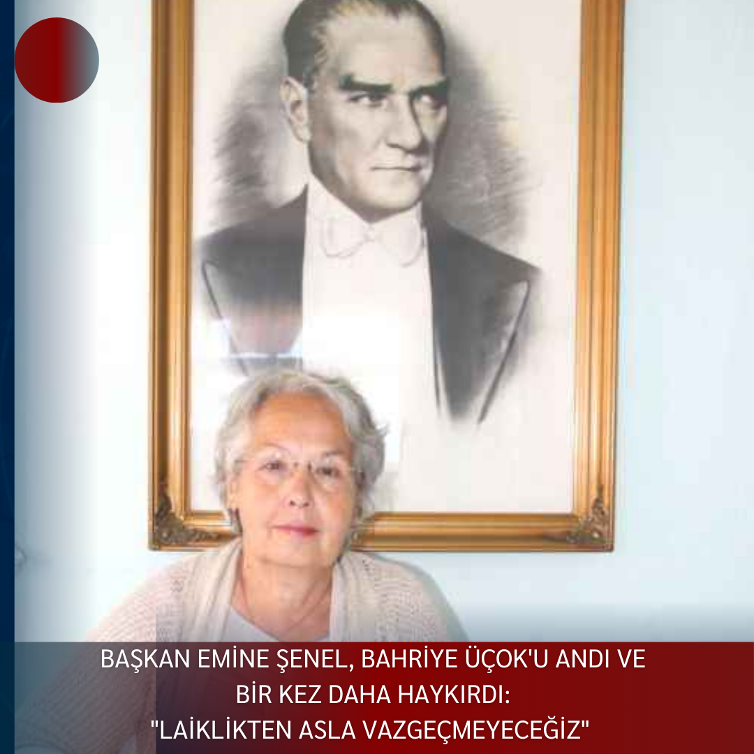 BAŞKAN EMİNE ŞENEL, BAHRİYE ÜÇOK’U ANDI VE BİR KEZ DAHA HAYKIRDI:  “LAİKLİKTEN ASLA VAZGEÇMEYECEĞİZ”