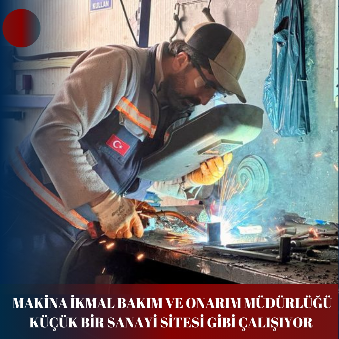 MAKİNA İKMAL BAKIM VE ONARIM MÜDÜRLÜĞÜ KÜÇÜK BİR SANAYİ SİTESİ GİBİ ÇALIŞIYOR
