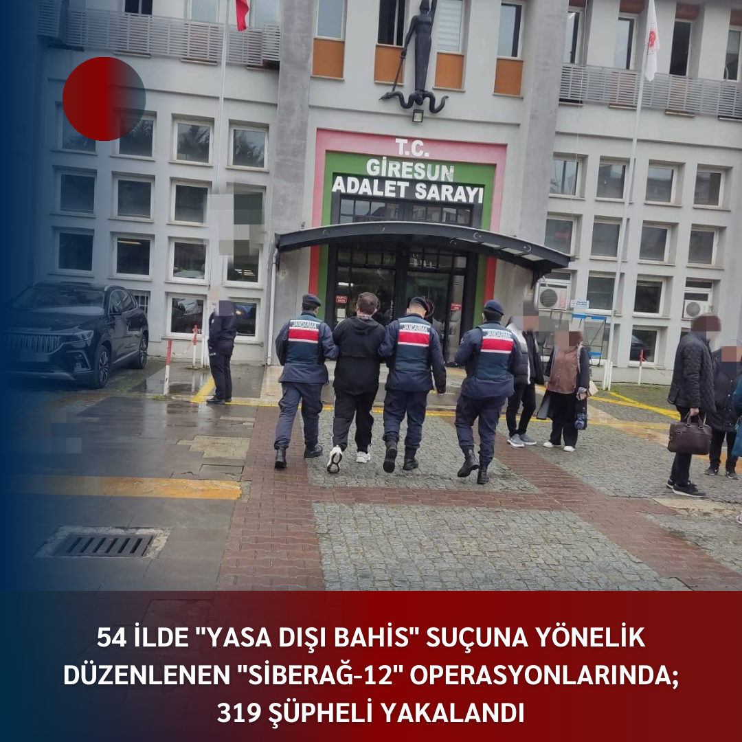 54 İLDE ”YASA DIŞI BAHİS” SUÇUNA YÖNELİK DÜZENLENEN ”SİBERAĞ-12” OPERASYONLARINDA; 319 ŞÜPHELİ YAKALANDI