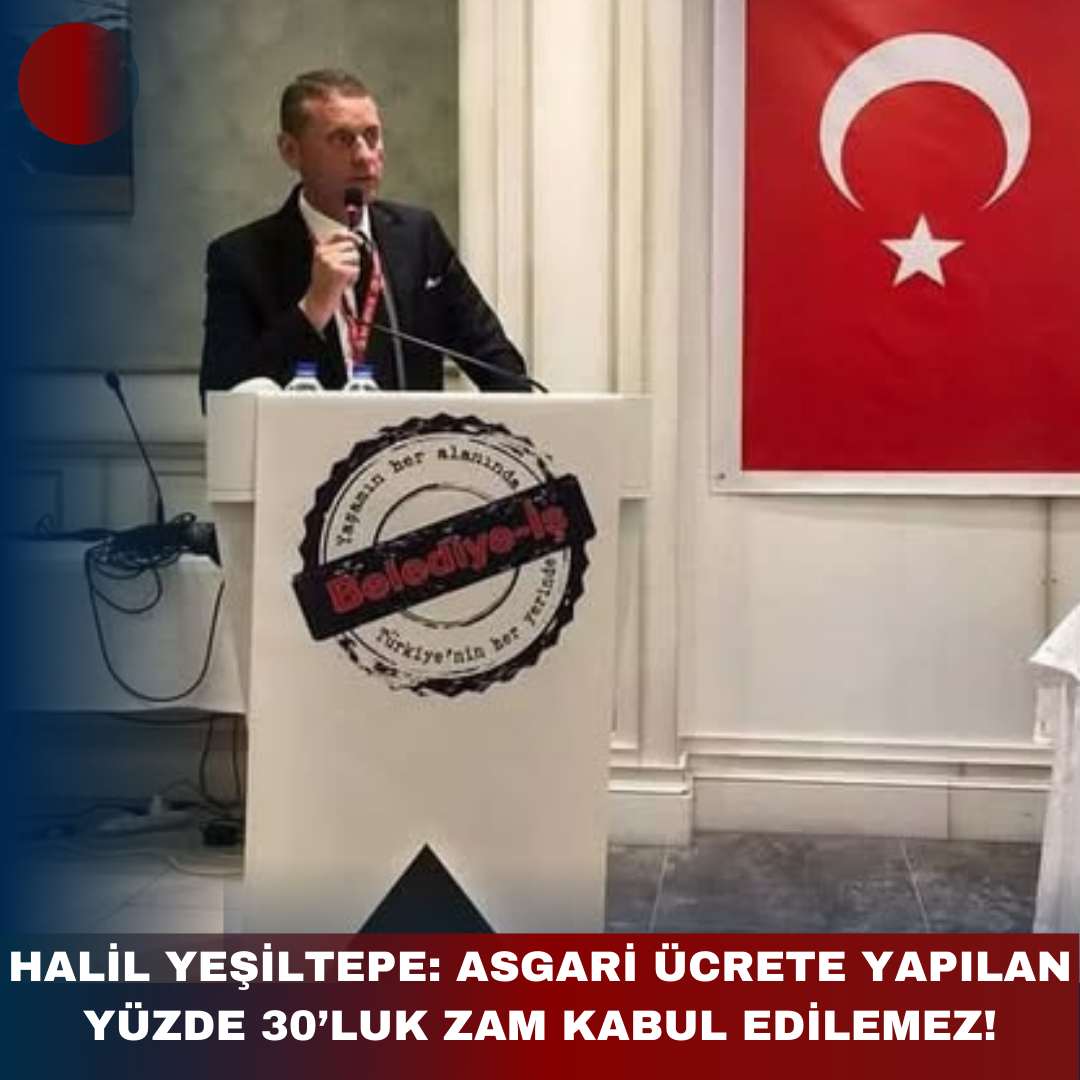 HALİL YEŞİLTEPE: ASGARİ ÜCRETE YAPILAN YÜZDE 30’LUK ZAM KABUL EDİLEMEZ!