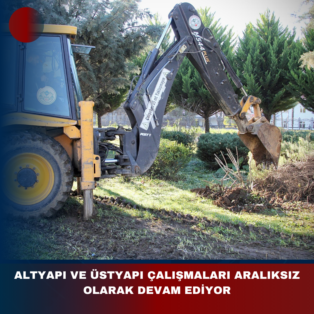 ALTYAPI VE ÜSTYAPI ÇALIŞMALARI ARALIKSIZ OLARAK DEVAM EDİYOR