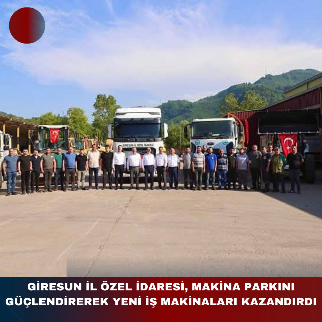 GİRESUN İL ÖZEL İDARESİ, MAKİNA PARKINI GÜÇLENDİREREK YENİ İŞ MAKİNALARI KAZANDIRDI