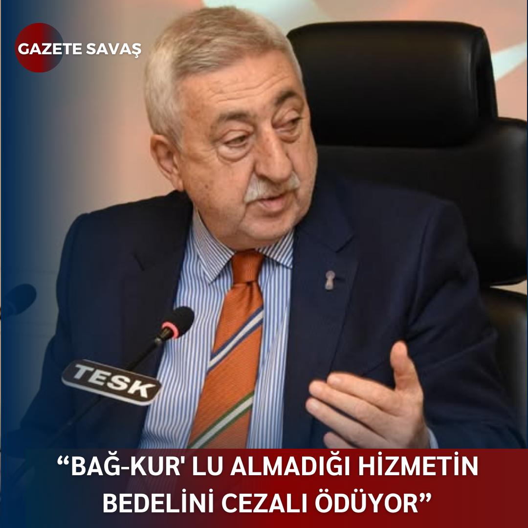 “BAĞ-KUR’ LU ALMADIĞI HİZMETİN BEDELİNİ CEZALI ÖDÜYOR” TESK GENEL BAŞKANI, BÖYLE İSYAN ETTİ