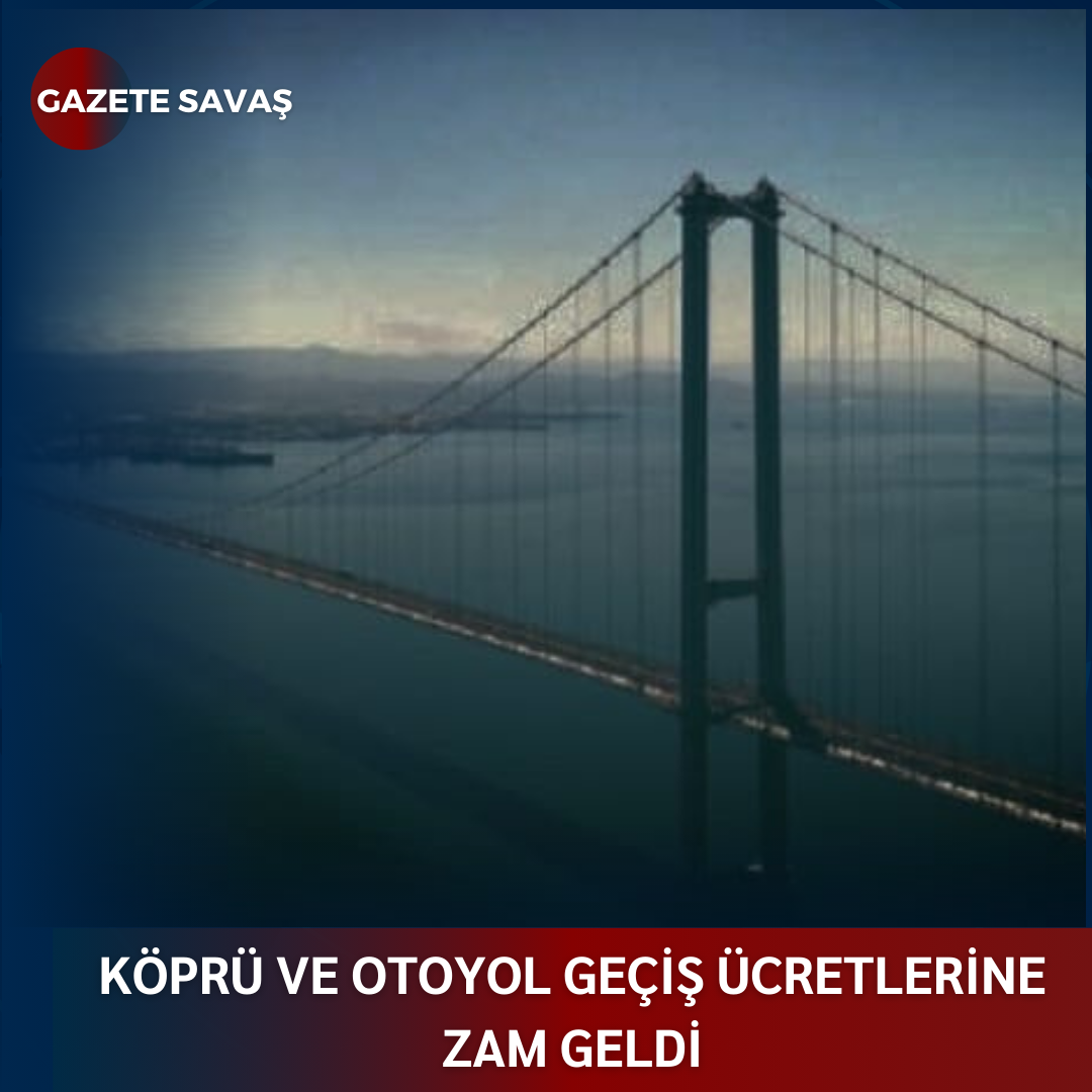 KÖPRÜ VE OTOYOL GEÇİŞ ÜCRETLERİNE ZAM GELDİ