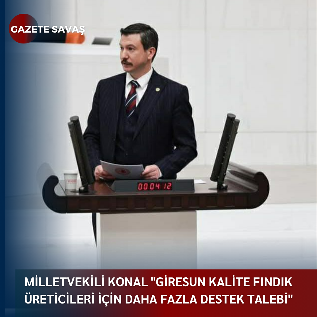 MİLLETVEKİLİ KONAL ”GİRESUN KALİTE FINDIK ÜRETİCİLERİ İÇİN DAHA FAZLA DESTEK TALEBİ”