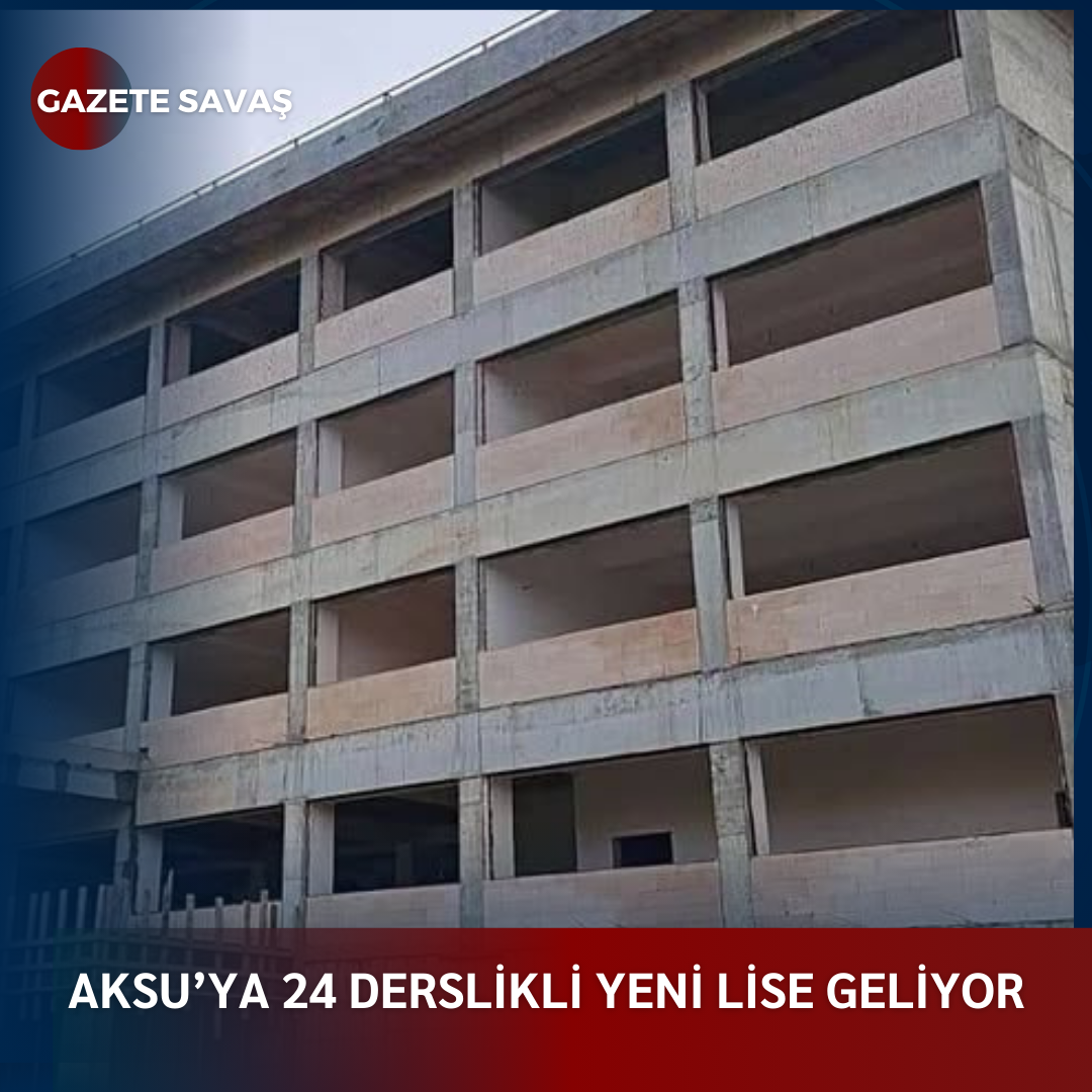 AKSU’YA 24 DERSLİKLİ YENİ LİSE GELİYOR