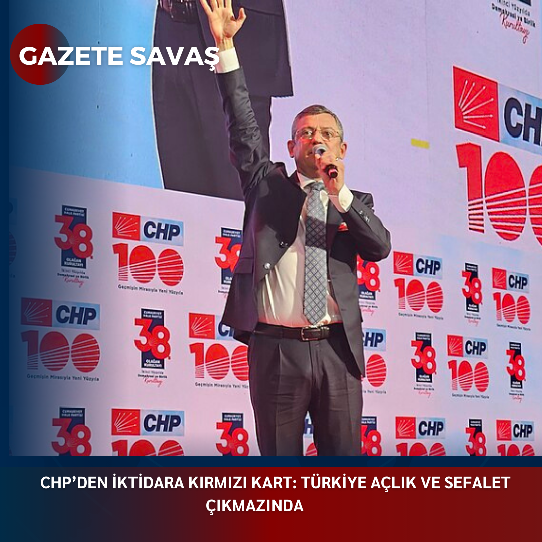 CHP’den İKTİDARA KIRMIZI KART: TÜRKİYE AÇLIK VE SEFALET ÇIKMAZINDA