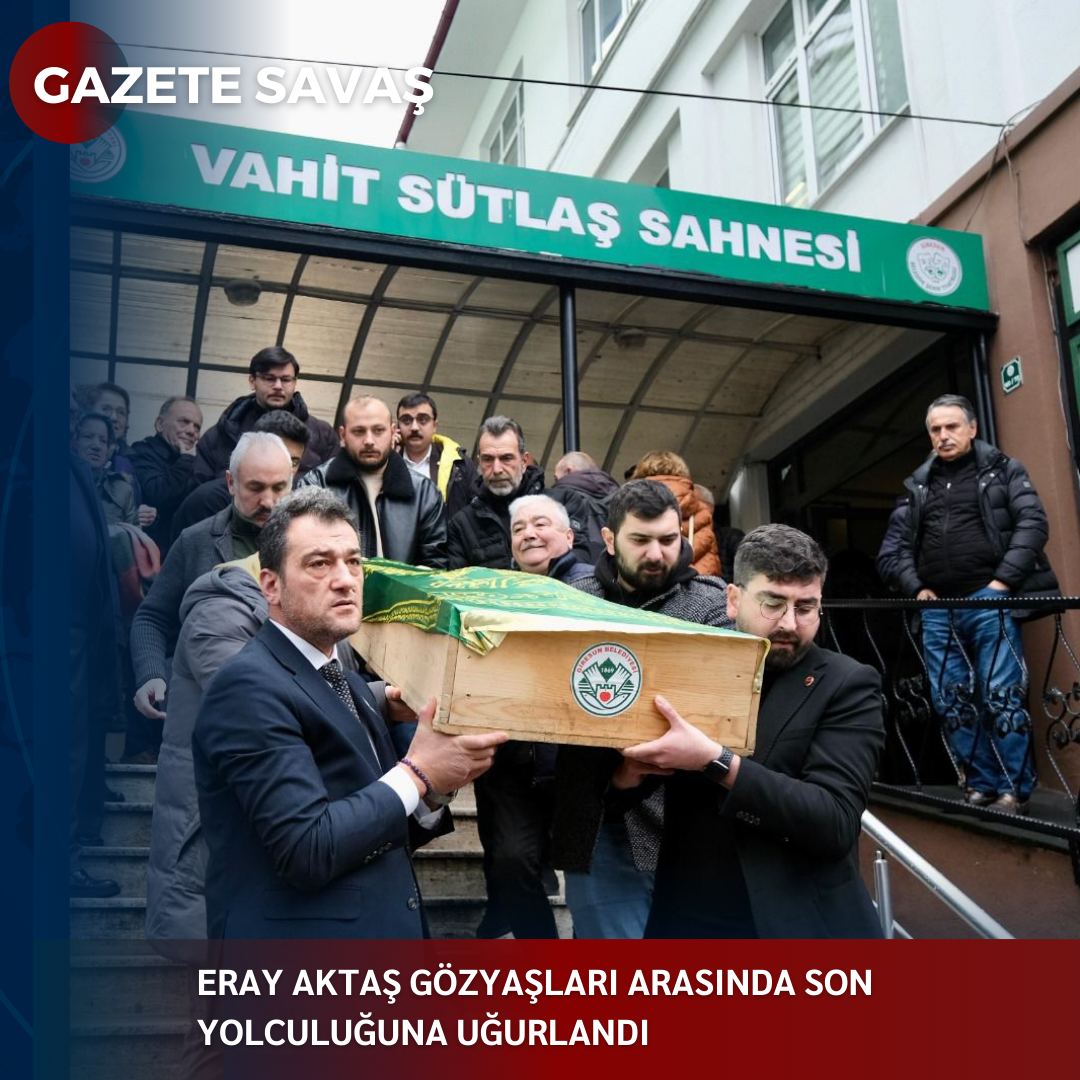 ERAY AKTAŞ GÖZYAŞLARI ARASINDA SON YOLCULUĞUNA UĞURLANDI