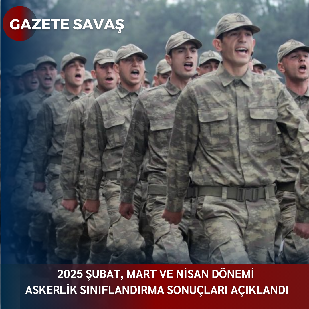 2025 ŞUBAT, MART VE NİSAN DÖNEMİ ASKERLİK SINIFLANDIRMA SONUÇLARI AÇIKLANDI