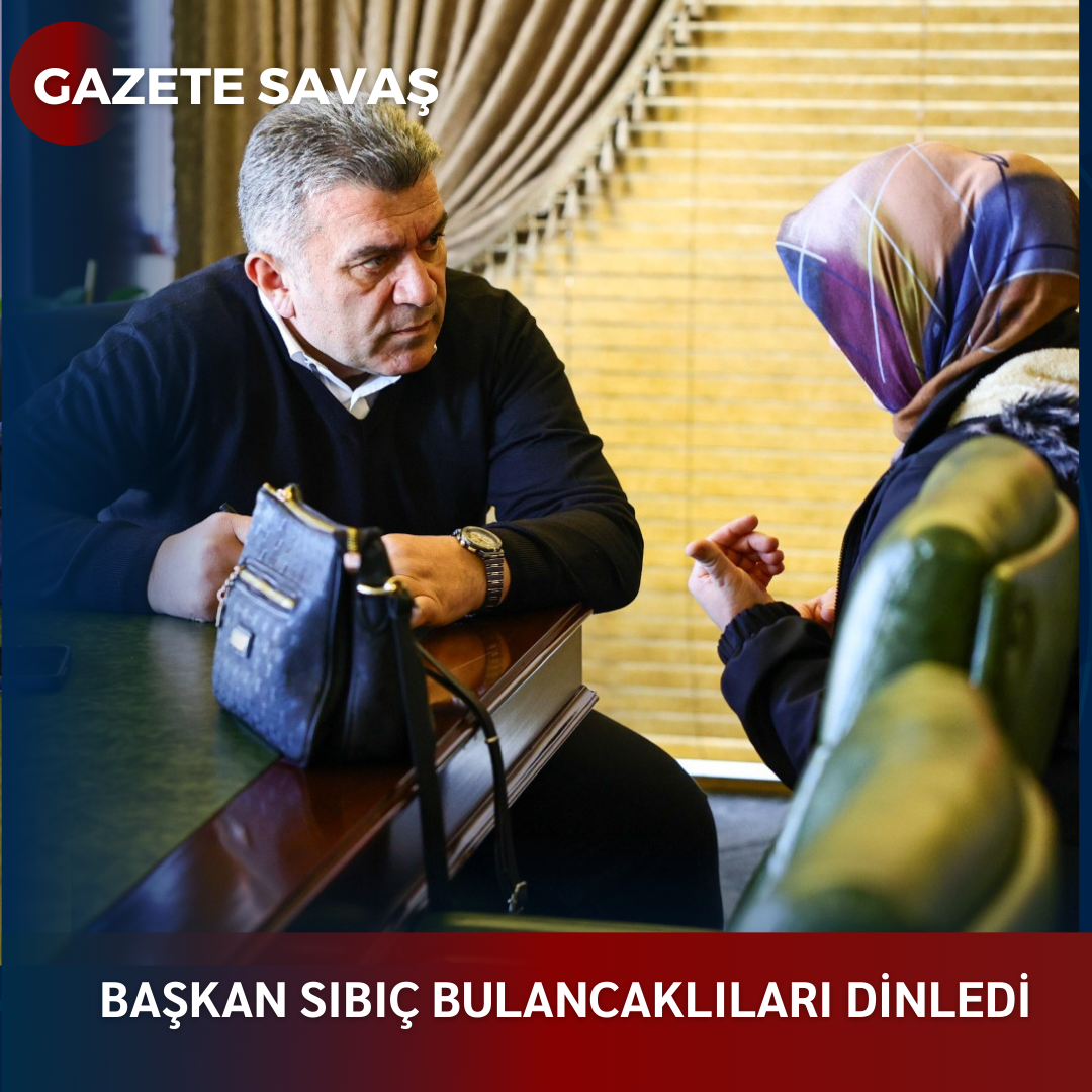 BAŞKAN  SIBIÇ BULANCAKLILARI DİNLEDİ