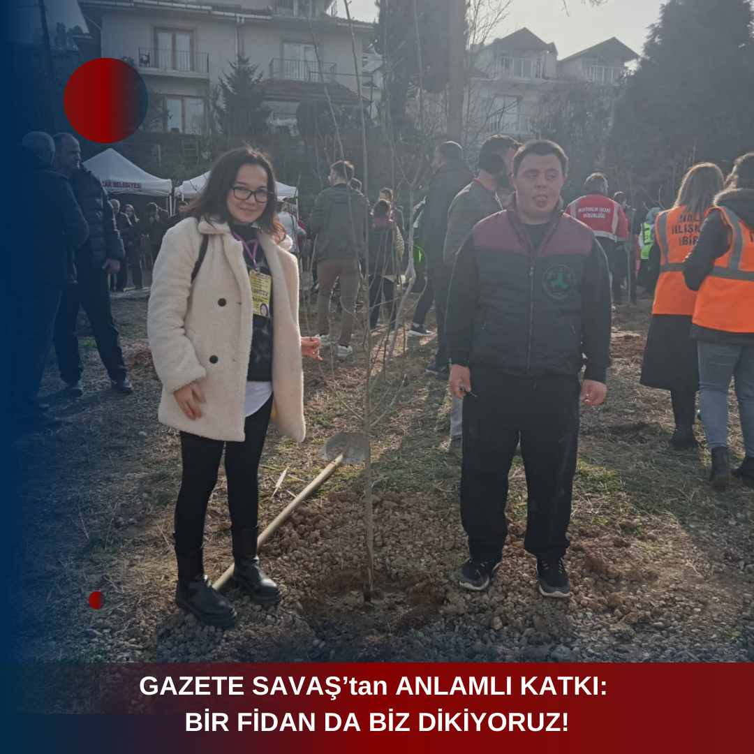 GAZETE SAVAŞ’tan ANLAMLI KATKI: BİR FİDAN DA BİZ DİKİYORUZ!