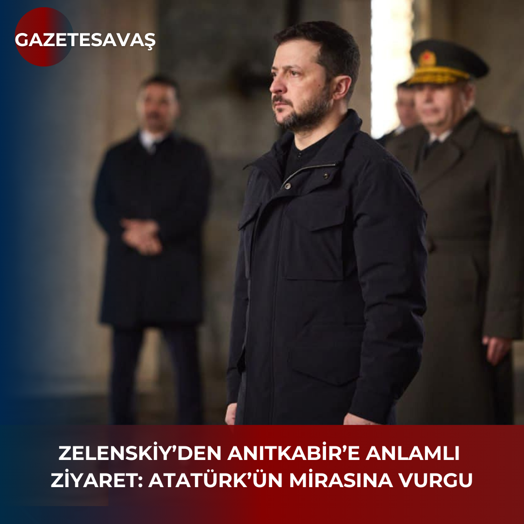 ZELENSKİY’DEN ANITKABİR’E ANLAMLI ZİYARET: ATATÜRK’ÜN MİRASINA VURGU