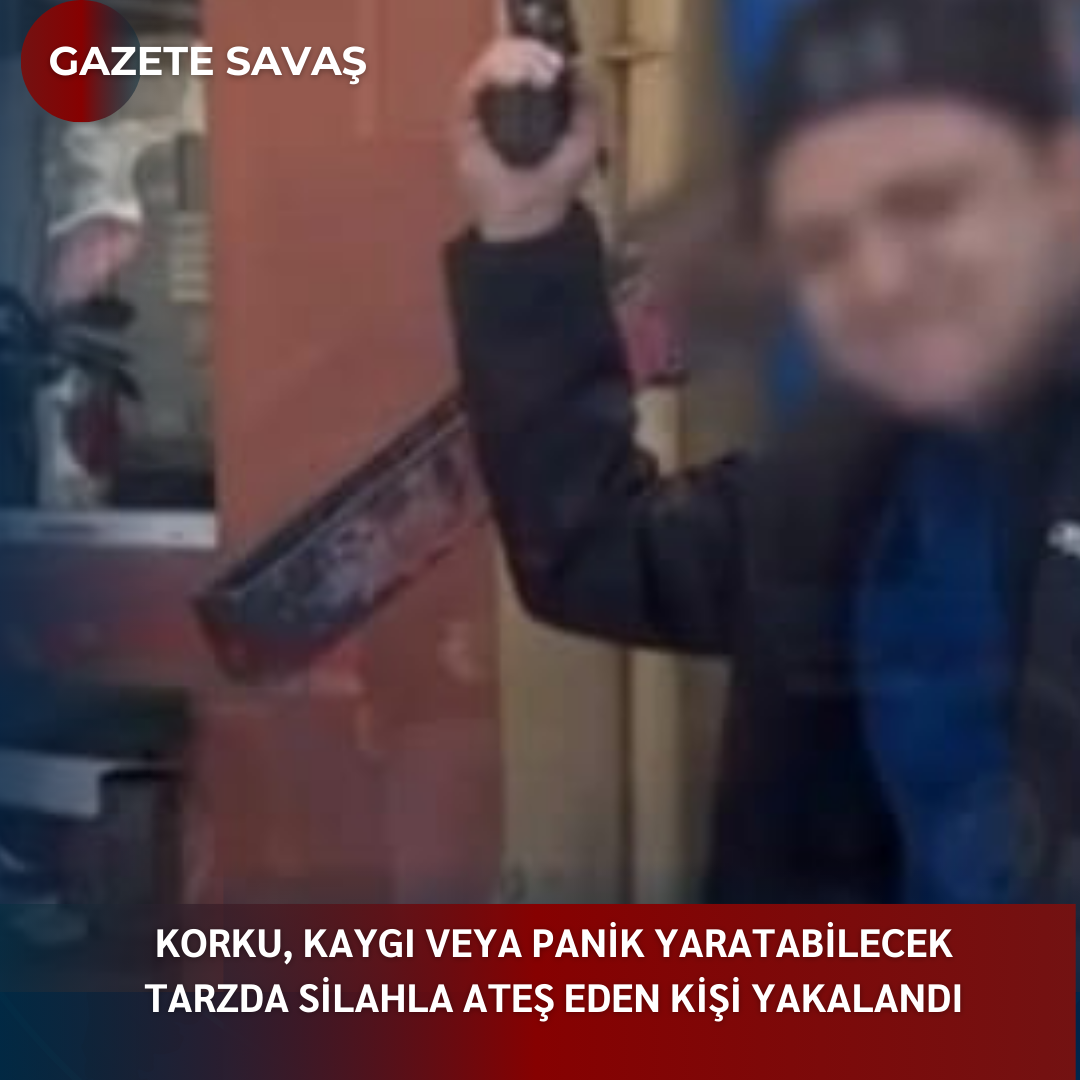 KORKU, KAYGI VEYA PANİK YARATABİLECEK TARZDA SİLAHLA ATEŞ EDEN KİŞİ YAKALANDI