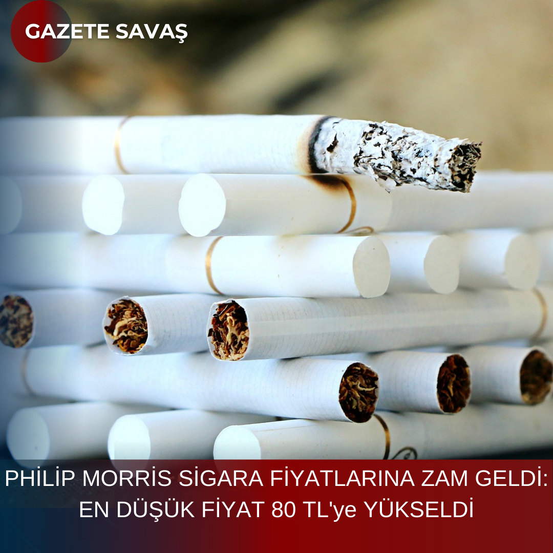PHİLİP MORRİS SİGARA FİYATLARINA ZAM GELDİ: EN DÜŞÜK FİYAT 80 TL’ye YÜKSELDİ