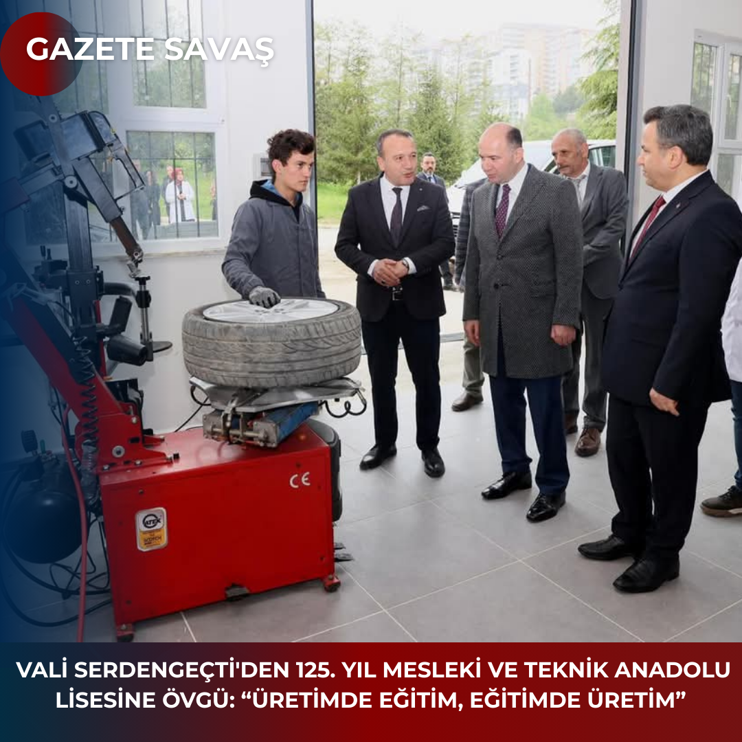 VALİ SERDENGEÇTİ’DEN 125. YIL MESLEKİ VE TEKNİK ANADOLU LİSESİNE ÖVGÜ: “ÜRETİMDE EĞİTİM, EĞİTİMDE ÜRETİM”