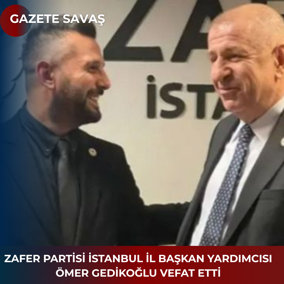 ZAFER PARTİSİ İSTANBUL İL BAŞKAN YARDIMCISI ÖMER GEDİKOĞLU VEFAT ETTİ