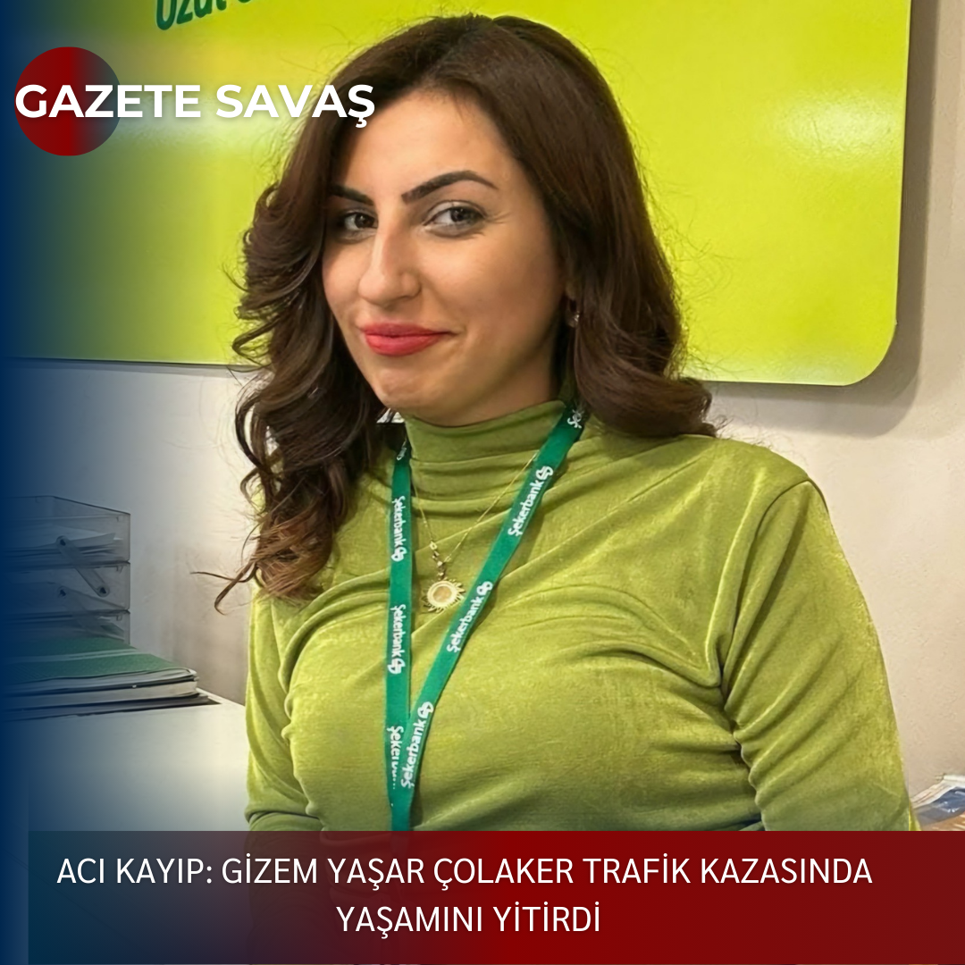 ACI KAYIP: GİZEM YAŞAR ÇOLAKER TRAFİK KAZASINDA YAŞAMINI YİTİRDİ