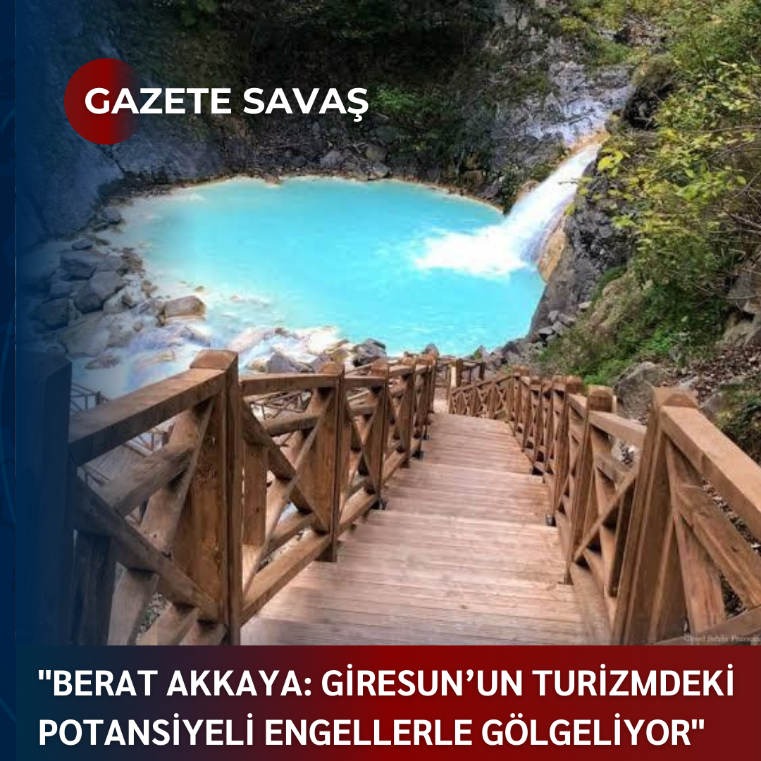 “BERAT AKKAYA: GİRESUN’UN TURİZMDEKİ POTANSİYELİ ENGELLERLE GÖLGELİYOR”