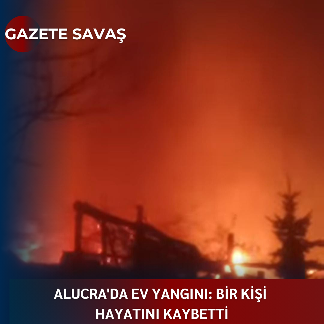 ALUCRA’da EV YANGINI: BİR KİŞİ HAYATINI KAYBETTİ