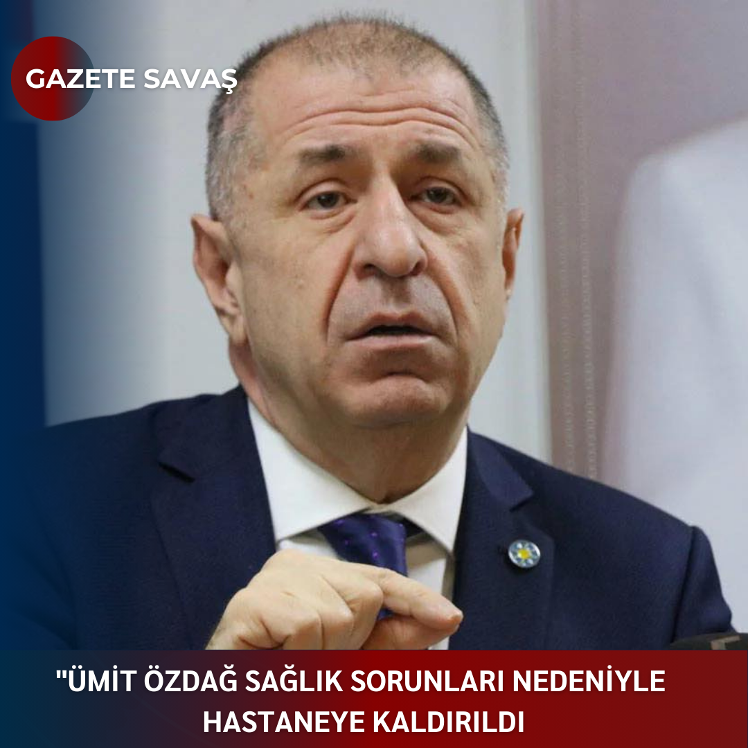 ÜMİT ÖZDAĞ SAĞLIK SORUNLARI NEDENİYLE HASTANEYE KALDIRILDI