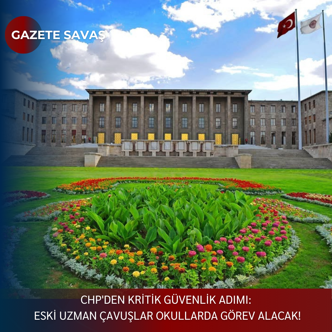 CHP’DEN KRİTİK GÜVENLİK ADIMI: ESKİ UZMAN ÇAVUŞLAR OKULLARDA GÖREV ALACAK!