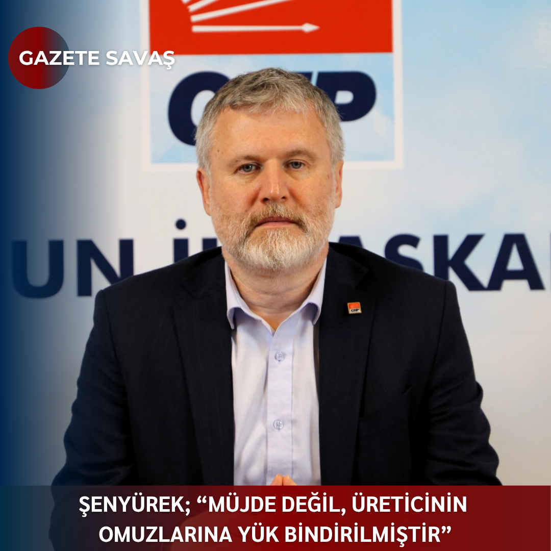 ŞENYÜREK; “MÜJDE DEĞİL, ÜRETİCİNİN OMUZLARINA YÜK BİNDİRİLMİŞTİR”
