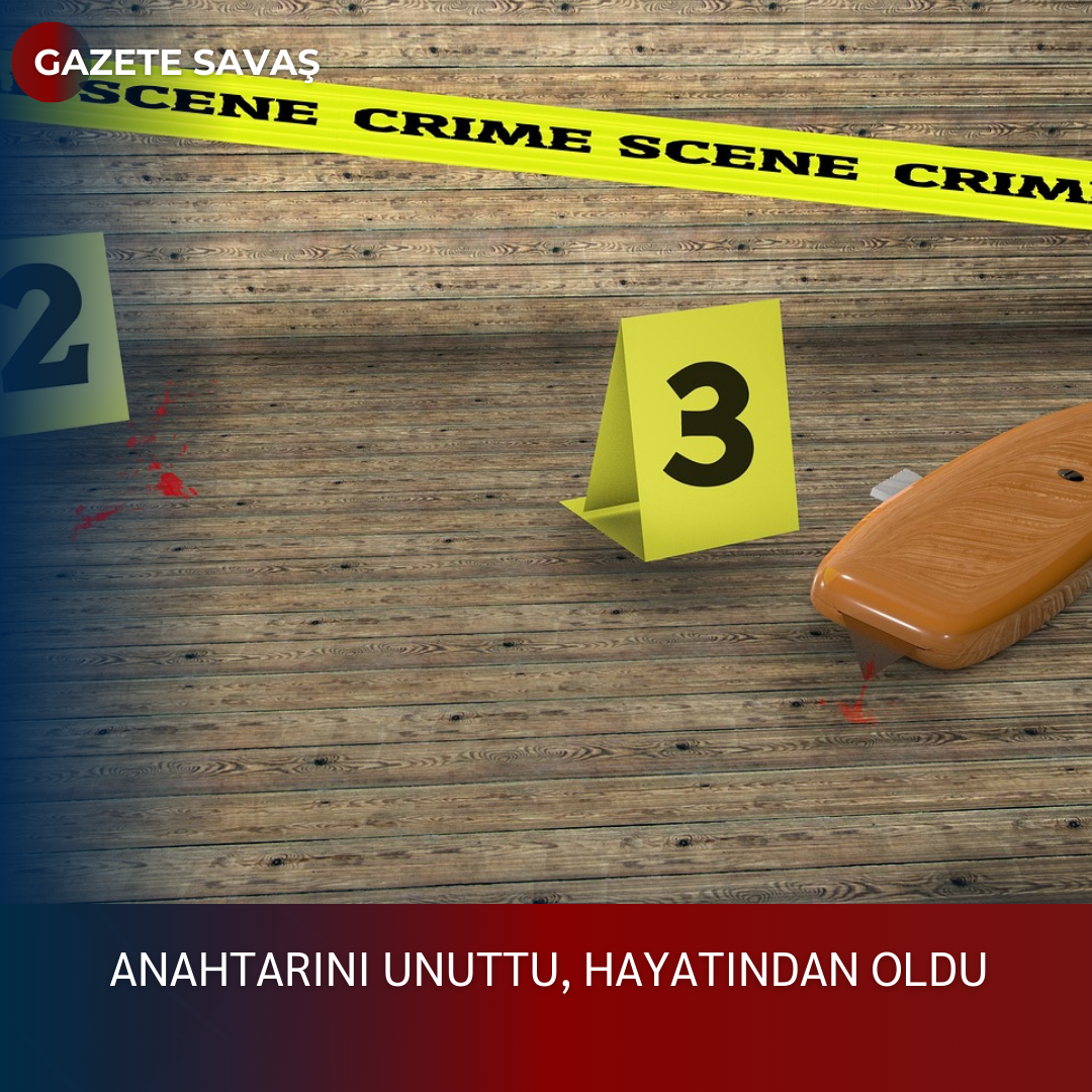 ANAHTARINI UNUTTU, HAYATINDAN OLDU