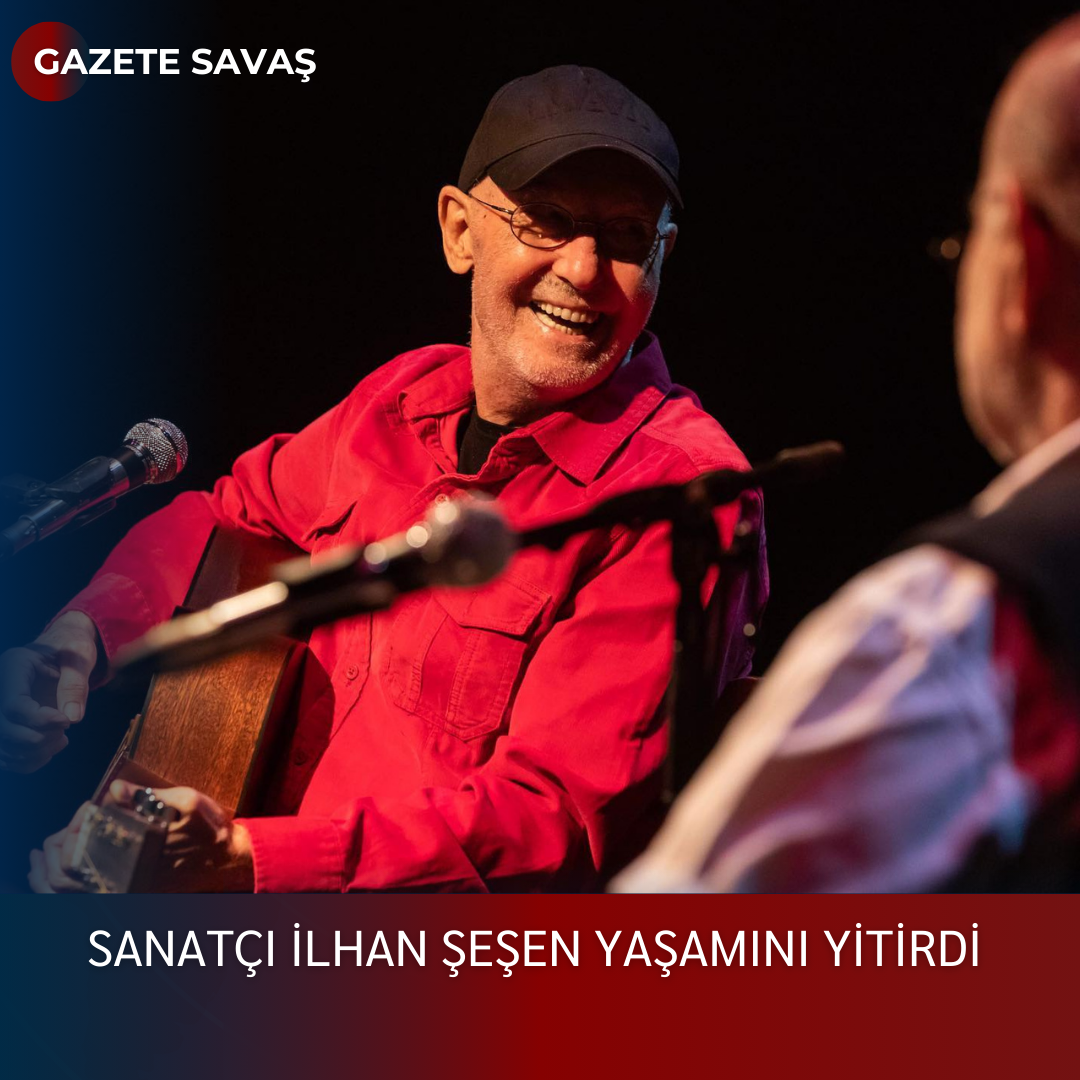 SANATÇI İLHAN ŞEŞEN YAŞAMINI YİTİRDİ