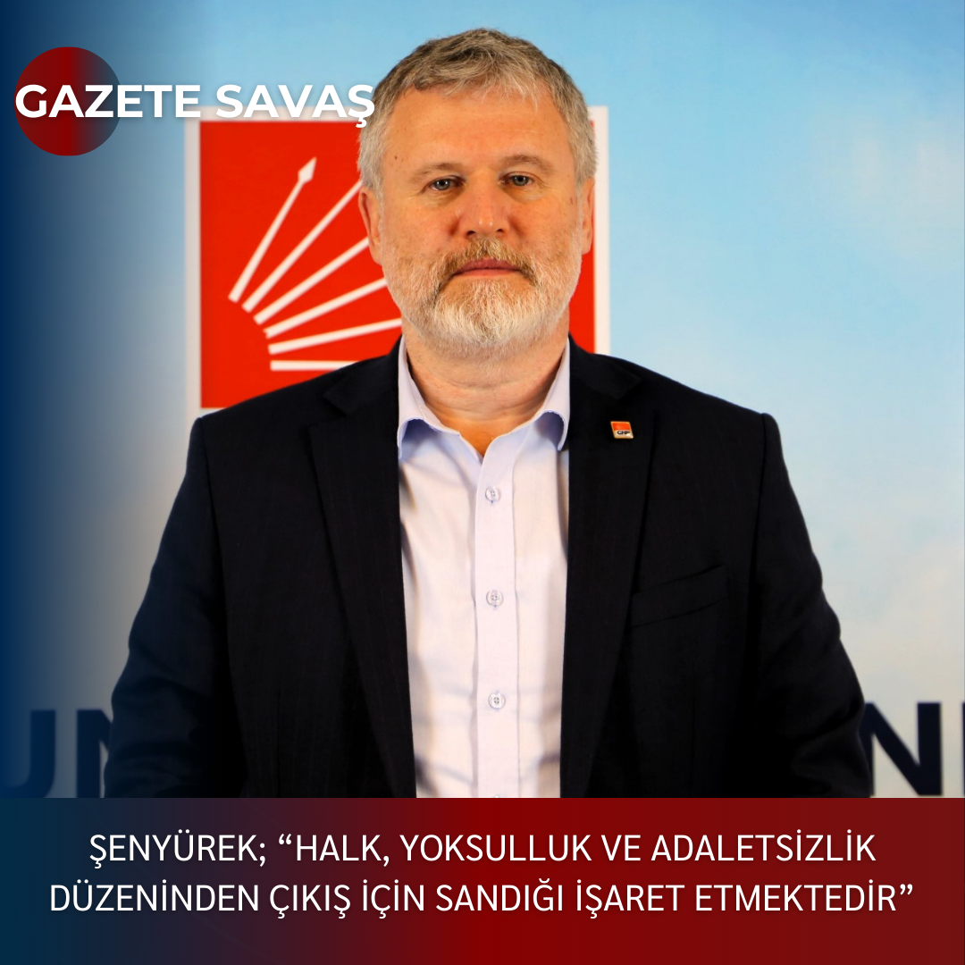 ŞENYÜREK; “HALK, YOKSULLUK VE ADALETSİZLİK DÜZENİNDEN ÇIKIŞ İÇİN SANDIĞI İŞARET ETMEKTEDİR”