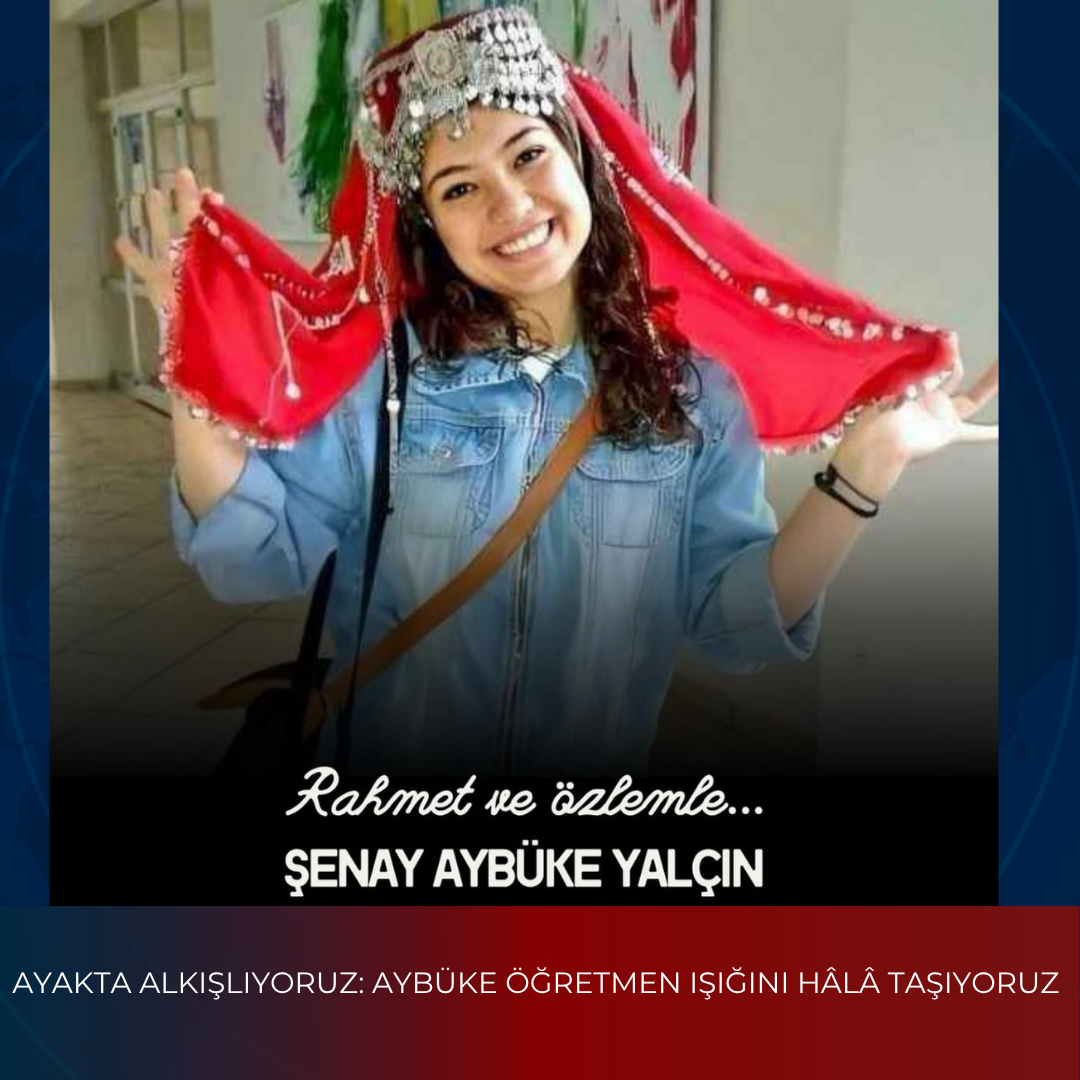AYAKTA ALKIŞLIYORUZ: AYBÜKE ÖĞRETMEN IŞIĞINI HÂLÂ TAŞIYORUZ