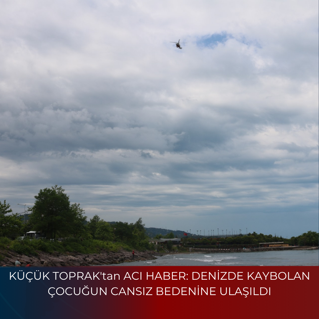 KÜÇÜK TOPRAK’tan ACI HABER: DENİZDE KAYBOLAN ÇOCUĞUN CANSIZ BEDENİNE ULAŞILDI