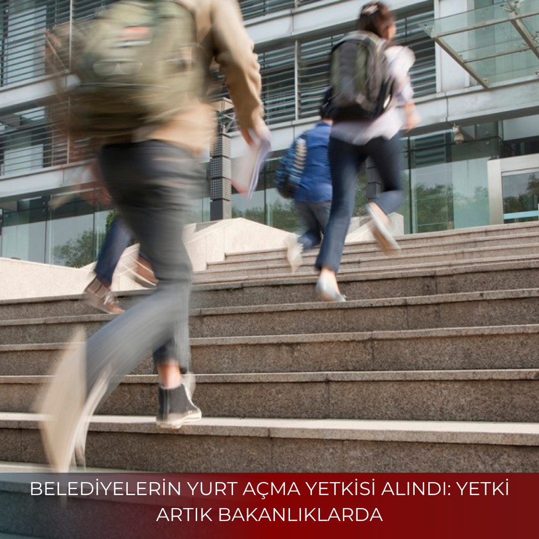 BELEDİYELERİN YURT AÇMA YETKİSİ ALINDI: YETKİ ARTIK BAKANLIKLARDA