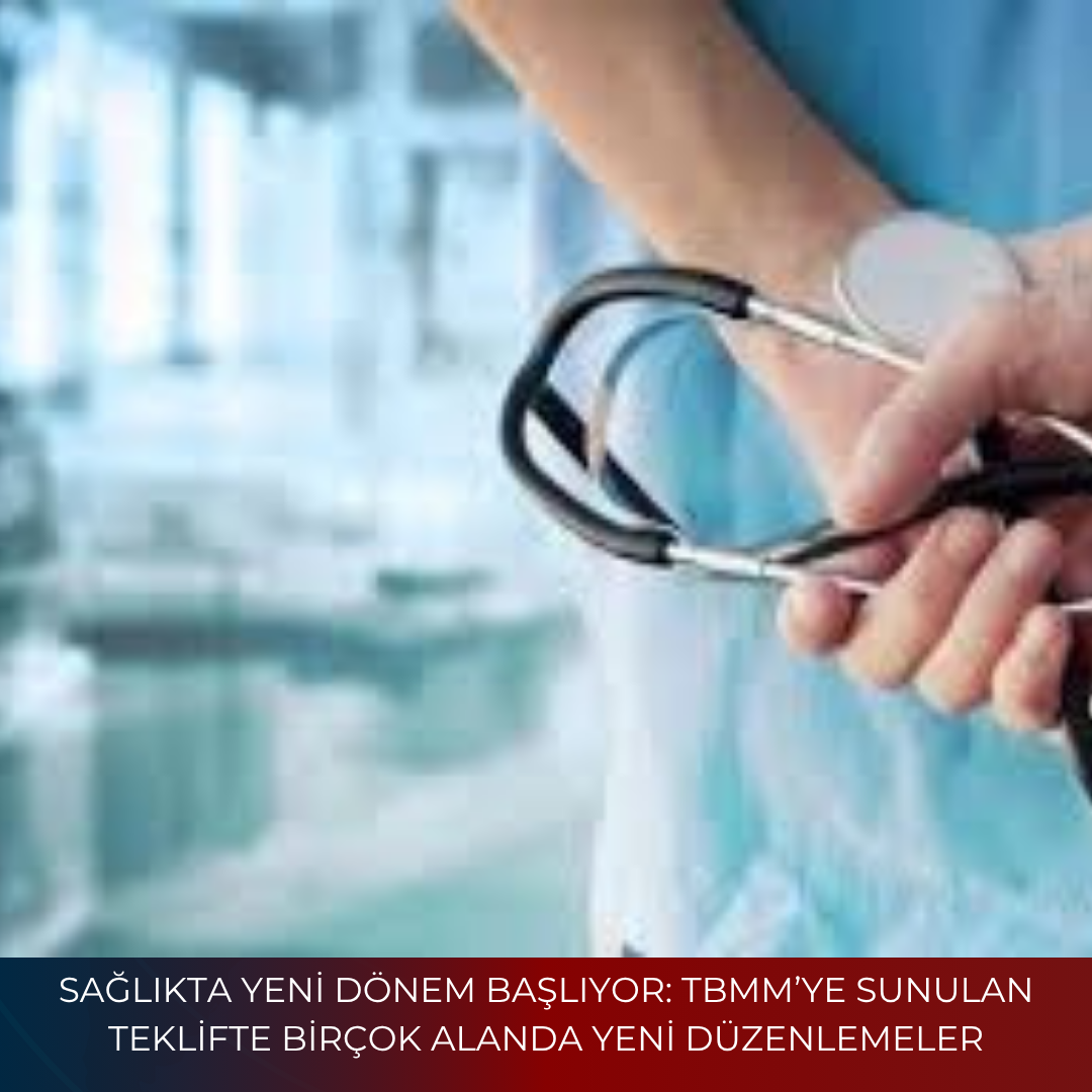 SAĞLIKTA YENİ DÖNEM BAŞLIYOR: TBMM’YE SUNULAN TEKLİFTE BİRÇOK ALANDA YENİ DÜZENLEMELER