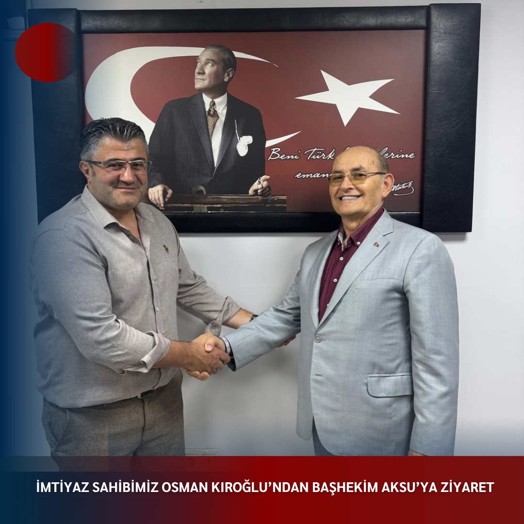 İMTİYAZ SAHİBİMİZ OSMAN KIROĞLU’ndan BAŞHEKİM AKSU’ya ZİYARET