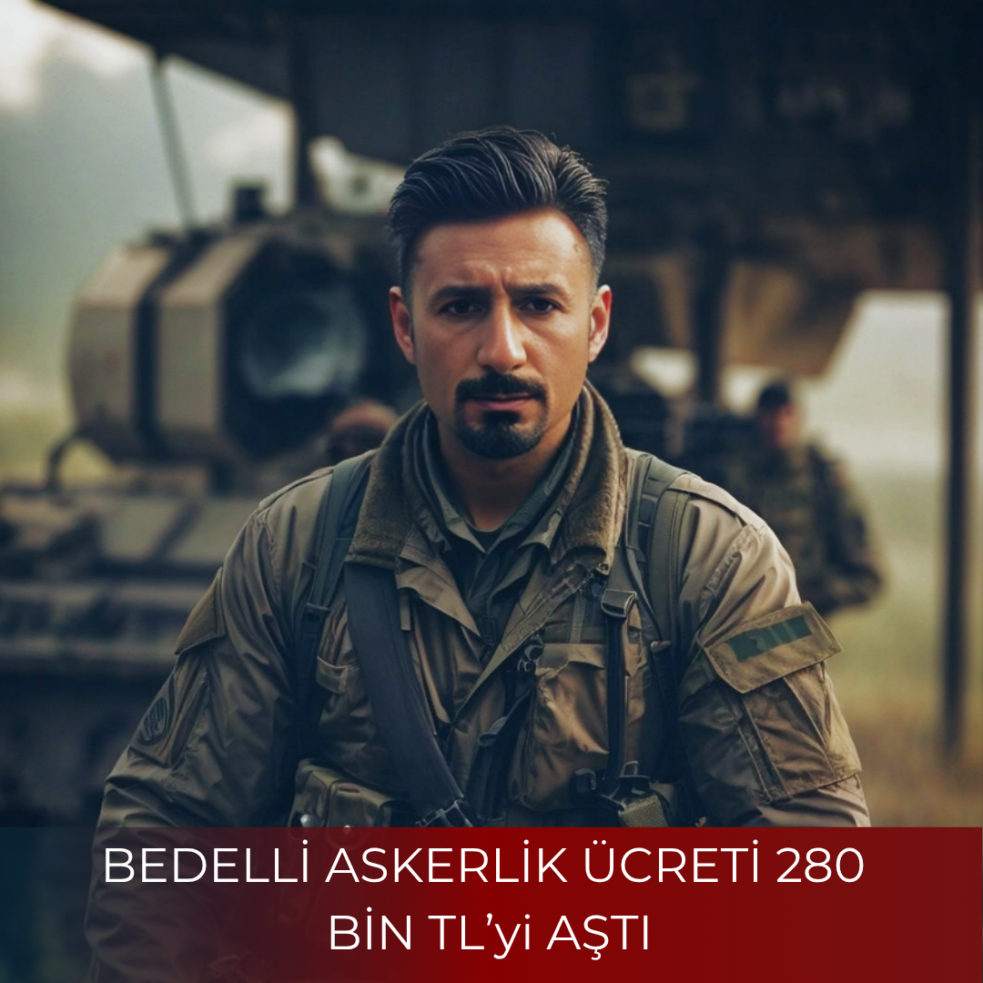 BEDELLİ ASKERLİK ÜCRETİ 280 BİN TL’yi AŞTI