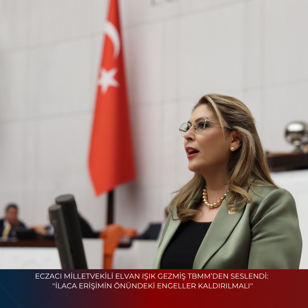 ECZACI MİLLETVEKİLİ ELVAN IŞIK GEZMİŞ TBMM’DEN SESLENDİ:”İLACA ERİŞİMİN ÖNÜNDEKİ ENGELLER KALDIRILMALI”