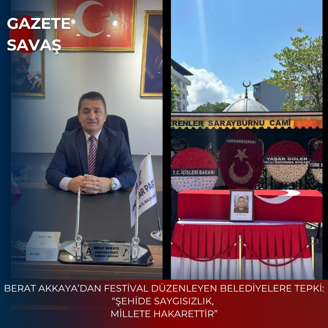 BERAT AKKAYA’DAN FESTİVAL DÜZENLEYEN BELEDİYELERE TEPKİ: “ŞEHİDE SAYGISIZLIK, MİLLETE HAKARETTİR”