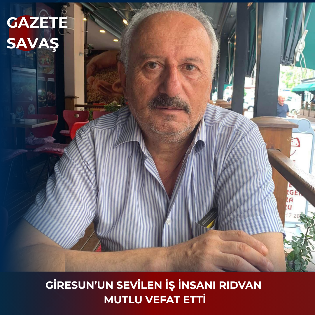GİRESUN’UN SEVİLEN İŞ İNSANI RIDVAN MUTLU’YU VEFAT ETTİ