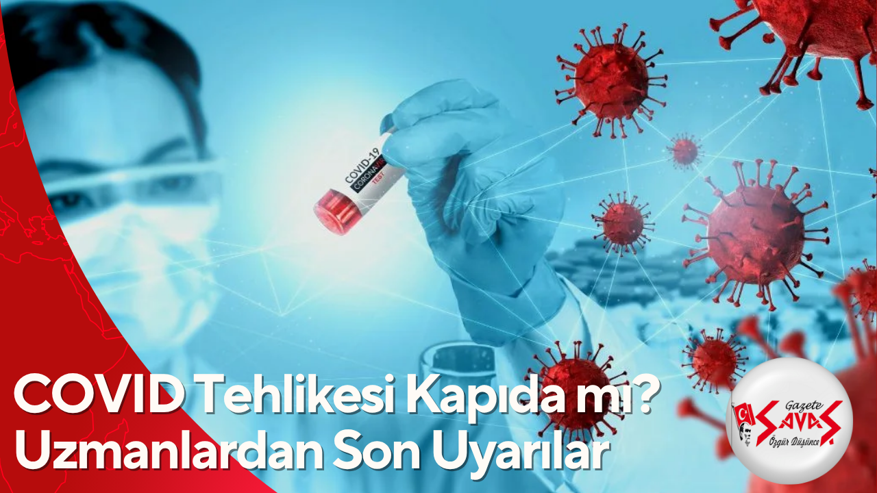 COVID Tehlikesi Kapıda mı? Uzmanlardan Son Uyarılar