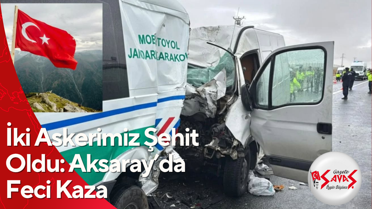 İki Askerimiz Şehit Oldu: Aksaray’da Feci Kaza