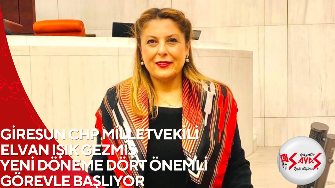 GİRESUN CHP MİLLETVEKİLİ ELVAN IŞIK GEZMİŞ YENİ DÖNEME DÖRT ÖNEMLİ GÖREVLE BAŞLIYOR