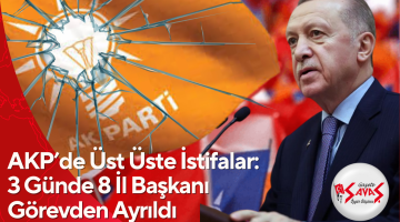 AKP’de Üst Üste İstifalar: 3 Günde 8 İl Başkanı Görevden Ayrıldı