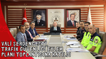 VALİ SERDENGEÇTİ, TRAFİK GÜVENLİĞİ EYLEM PLANI TOPLANTISINA KATILDI