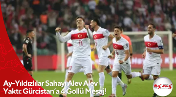 Ay-Yıldızlılar Sahayı Alev Alev Yaktı: Gürcistan’a 4 Gollü Mesaj!