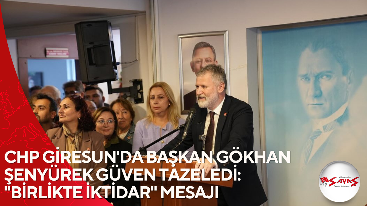 CHP GİRESUN’DA BAŞKAN GÖKHAN ŞENYÜREK GÜVEN TAZELEDİ: “BİRLİKTE İKTİDAR” MESAJI