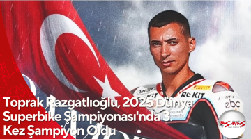Toprak Razgatlıoğlu, 2025 Dünya Superbike Şampiyonası’nda 3. Kez Şampiyon Oldu