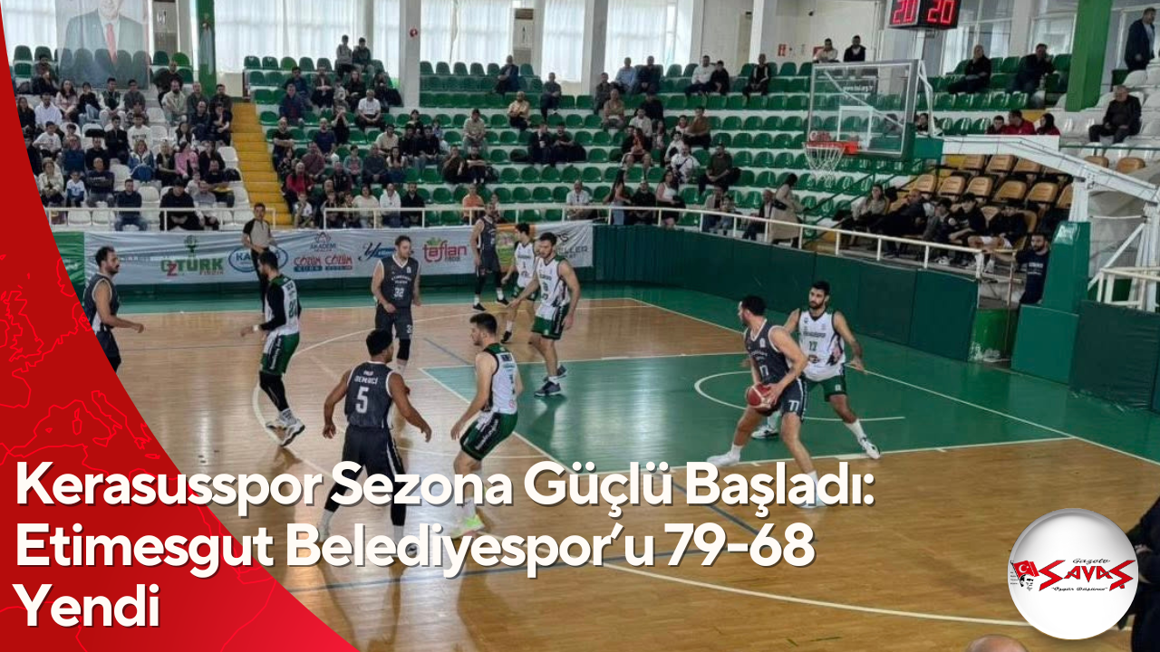 Kerasusspor Sezona Güçlü Başladı: Etimesgut Belediyespor’u 79-68 Yendi