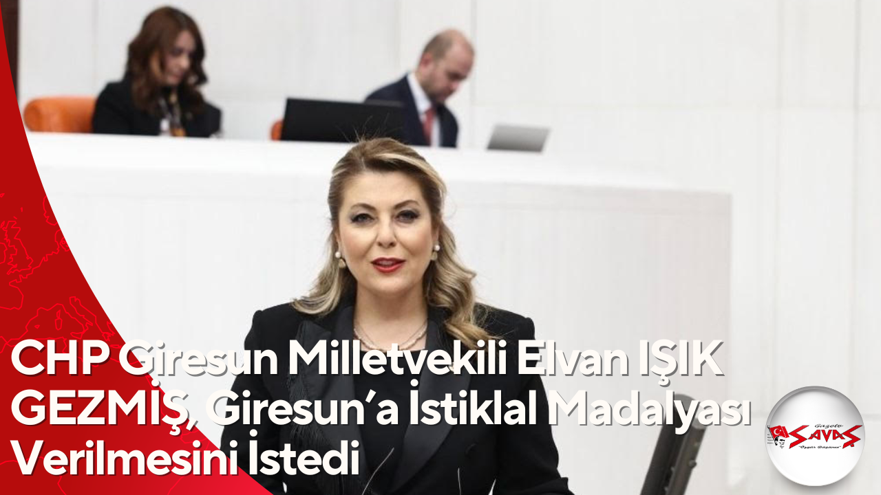 CHP Giresun Milletvekili Elvan IŞIK GEZMİŞ, Giresun’a İstiklal Madalyası Verilmesini İstedi  GİRESUN İSTİKLAL MADALYASINI HAK ETTİ