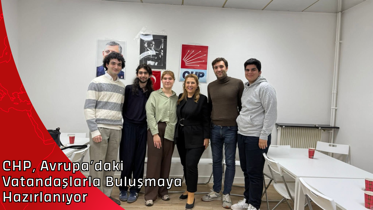 CHP, Avrupa’daki Vatandaşlarla Buluşmaya Hazırlanıyor